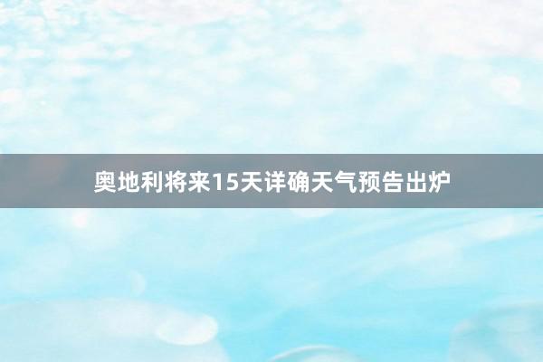 奥地利将来15天详确天气预告出炉